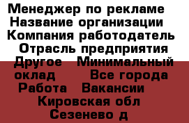 Менеджер по рекламе › Название организации ­ Компания-работодатель › Отрасль предприятия ­ Другое › Минимальный оклад ­ 1 - Все города Работа » Вакансии   . Кировская обл.,Сезенево д.